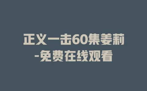 正义一击60集姜莉-免费在线观看