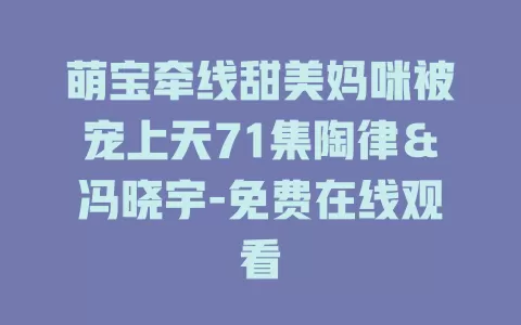 萌宝牵线甜美妈咪被宠上天71集陶律＆冯晓宇-免费在线观看
