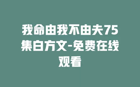 我命由我不由夫75集白方文-免费在线观看