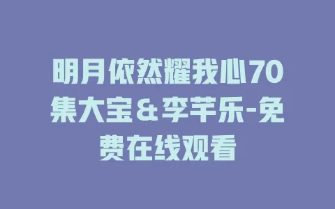 明月依然耀我心70集大宝＆李芊乐-免费在线观看