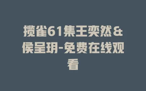 揽雀61集王奕然＆侯呈玥-免费在线观看