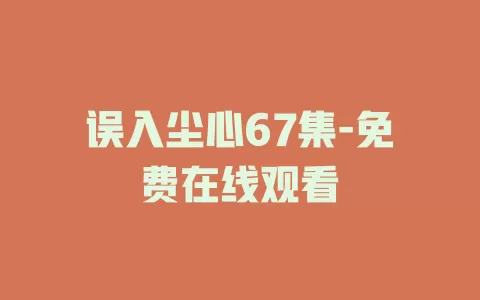 误入尘心67集-免费在线观看