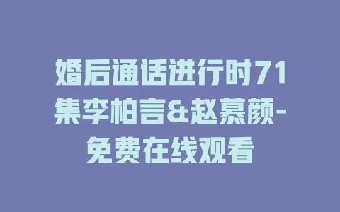 婚后通话进行时71集李柏言&赵慕颜-免费在线观看
