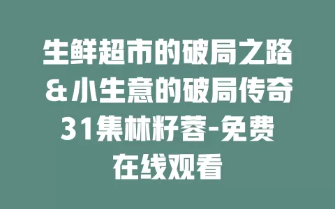 生鲜超市的破局之路＆小生意的破局传奇31集林籽蓉-免费在线观看