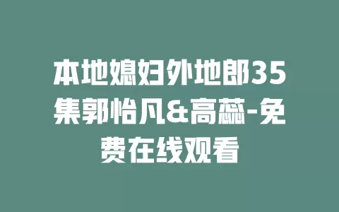 本地媳妇外地郎35集郭怡凡&高蕊-免费在线观看