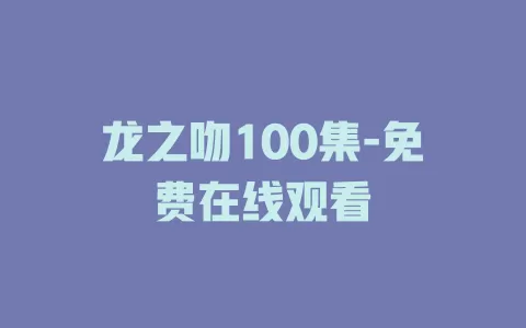 龙之吻100集-免费在线观看