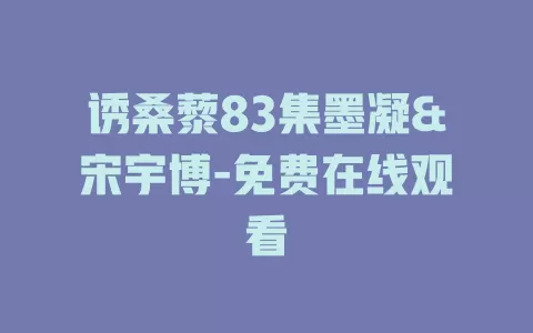 诱桑藜83集墨凝&宋宇博-免费在线观看