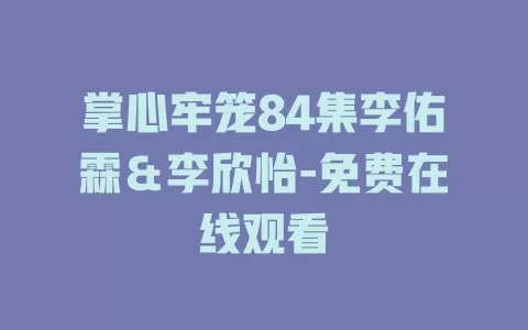 掌心牢笼84集李佑霖＆李欣怡-免费在线观看
