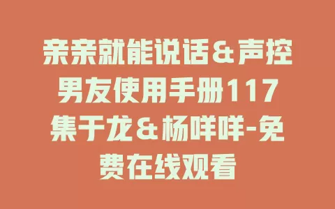 亲亲就能说话＆声控男友使用手册117集于龙＆杨咩咩-免费在线观看