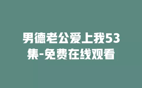 男德老公爱上我53集-免费在线观看