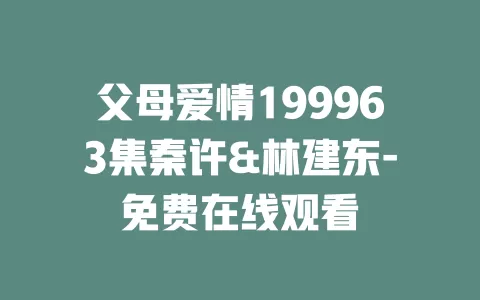 父母爱情199963集秦许&林建东-免费在线观看