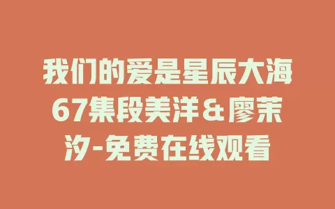 我们的爱是星辰大海67集段美洋＆廖茉汐-免费在线观看