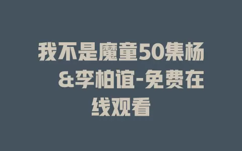 我不是魔童50集杨晞&李柏谊-免费在线观看