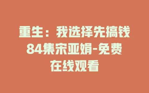 重生：我选择先搞钱84集宋亚娟-免费在线观看