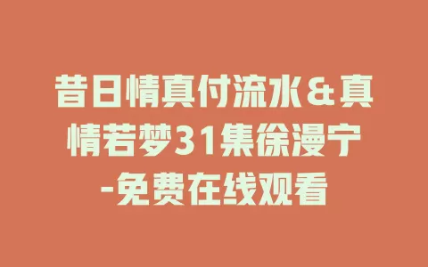 昔日情真付流水＆真情若梦31集徐漫宁-免费在线观看