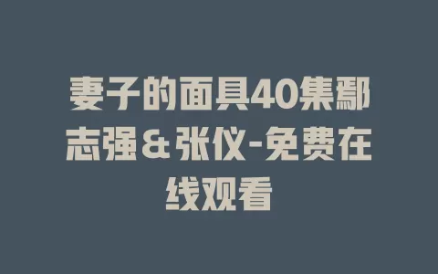 妻子的面具40集鄢志强＆张仪-免费在线观看