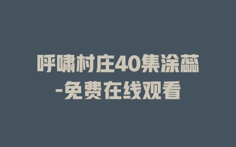 呼啸村庄40集涂蕊-免费在线观看