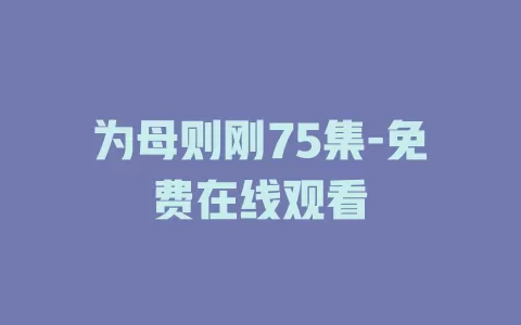 为母则刚75集-免费在线观看