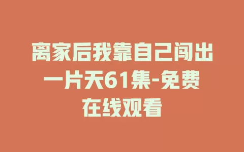 离家后我靠自己闯出一片天61集-免费在线观看