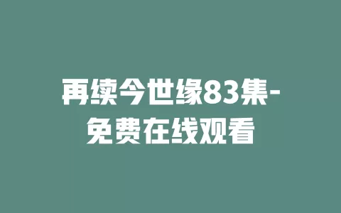 再续今世缘83集-免费在线观看
