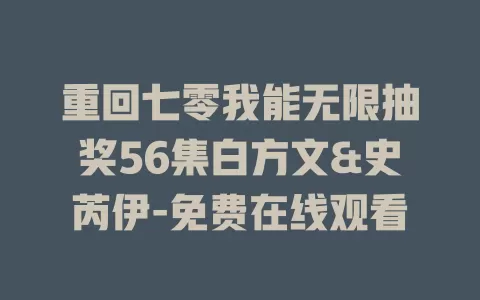重回七零我能无限抽奖56集白方文&史芮伊-免费在线观看