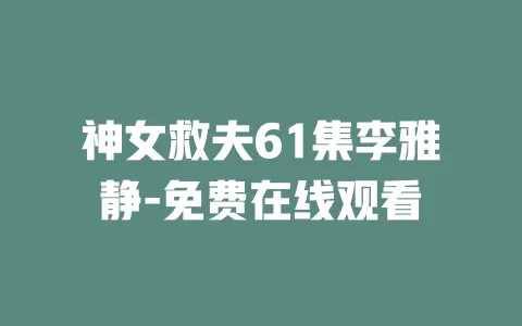 神女救夫61集李雅静-免费在线观看