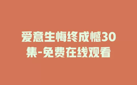 爱意生悔终成憾30集-免费在线观看