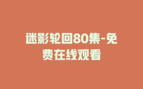 迷影轮回80集-免费在线观看
