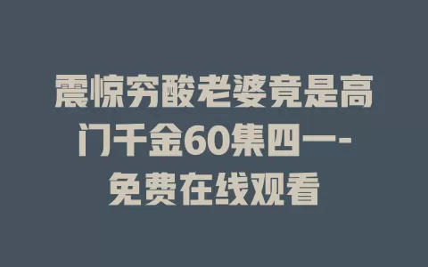 震惊穷酸老婆竟是高门千金60集四一-免费在线观看