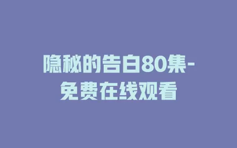 隐秘的告白80集-免费在线观看