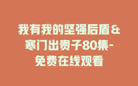 我有我的坚强后盾＆寒门出贵子80集-免费在线观看