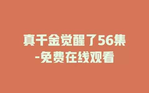 真千金觉醒了56集-免费在线观看
