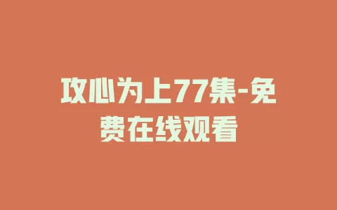 攻心为上77集-免费在线观看