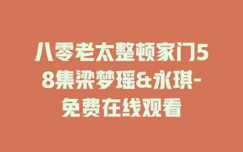八零老太整顿家门58集梁梦瑶&永琪-免费在线观看