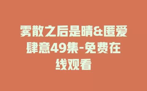雾散之后是晴&匿爱肆意49集-免费在线观看