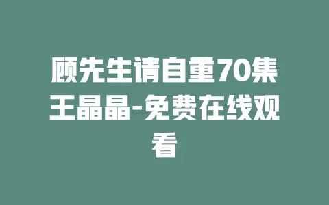 顾先生请自重70集王晶晶-免费在线观看