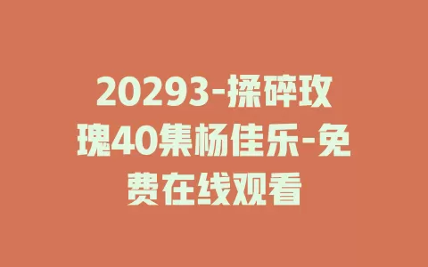 20293-揉碎玫瑰40集杨佳乐-免费在线观看