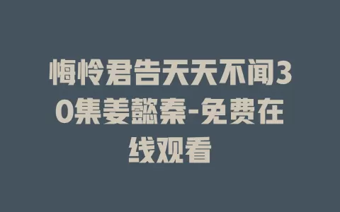 悔怜君告天天不闻30集姜懿秦-免费在线观看