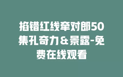 掐错红线牵对郎50集孔奇力＆景露-免费在线观看