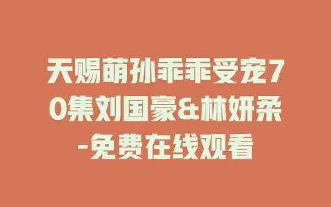 天赐萌孙乖乖受宠70集刘国豪&林妍柔-免费在线观看