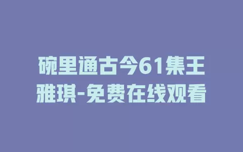 碗里通古今61集王雅琪-免费在线观看