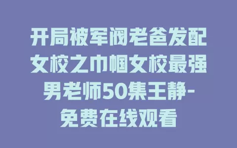 开局被军阀老爸发配女校之巾帼女校最强男老师50集王静-免费在线观看