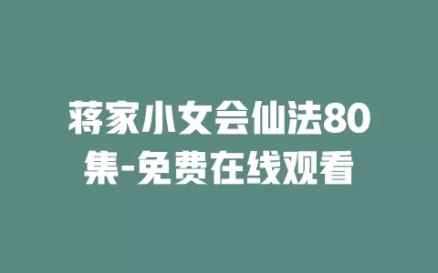 蒋家小女会仙法80集-免费在线观看