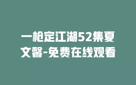 一枪定江湖52集夏文馨-免费在线观看