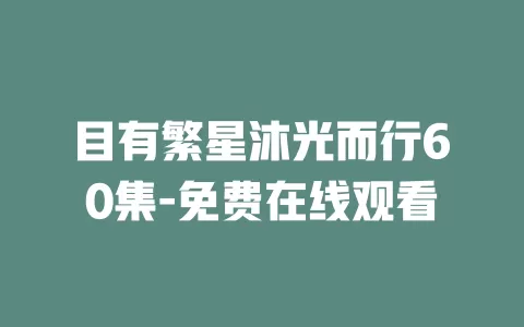 目有繁星沐光而行60集-免费在线观看