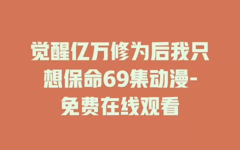 觉醒亿万修为后我只想保命69集动漫-免费在线观看