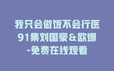 我只会做饭不会行医91集刘国豪＆欧娜-免费在线观看