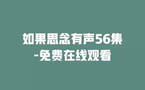 如果思念有声56集-免费在线观看