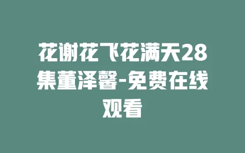 花谢花飞花满天28集董泽馨-免费在线观看