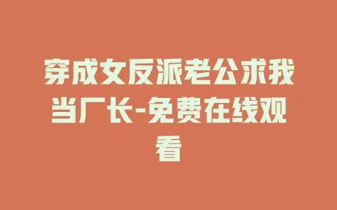 穿成女反派老公求我当厂长-免费在线观看